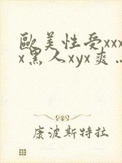 欧美性受xxxx黑人xyx爽…
