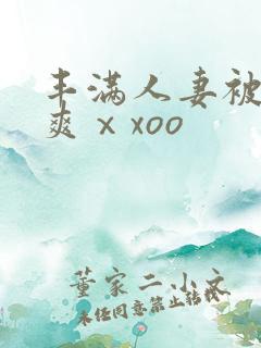 丰满人妻被粗大爽ⅹxoo
