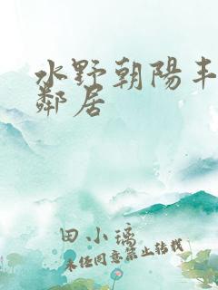 水野朝阳丰满女邻居