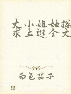 大小姐她总是不求上进全文阅读