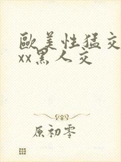 欧美性猛交xxxx黑人交