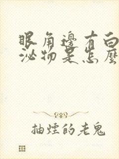 眼角边有白色分泌物是怎么回事