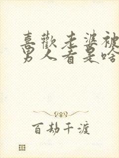 喜欢老婆被其他男人看是啥心理