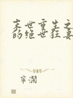 末世重生之顾少的绝世狂妻