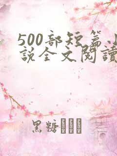 500部短篇小说全文阅读