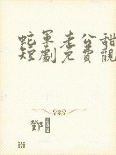 蛇军老公甜又宠短剧免费观看