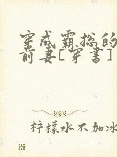 穿成霸总的娇娇前妻[穿书]