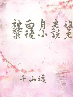 被白月光姐姐囚禁后小说免费阅读