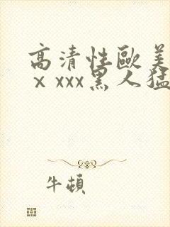 高清性欧美猛交ⅹxxx黑人猛交