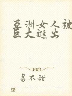 亚洲女人被黑人巨大进出