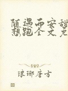 随遇而安甜妻别想跑全文免费阅读