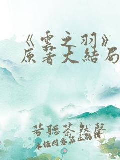 《云之羽》小说原著大结局