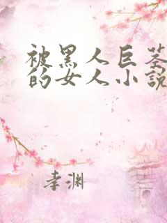 被黑人巨茎顶哭的女人小说