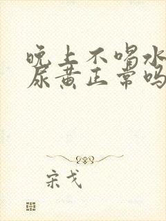 晚上不喝水早上尿黄正常吗