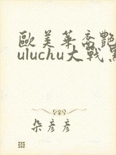 欧美华裔艳星luluchu大战黑人