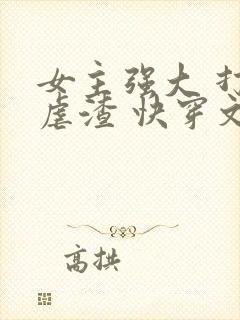 女主强大 打脸虐渣 快穿文