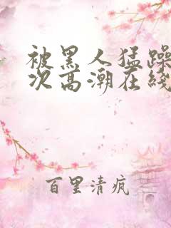 被黑人猛躁10次高潮在线观看