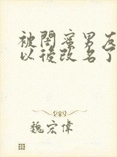 被闺蜜男友上错以后改名了?