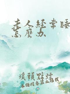 老人经常睡不着怎么办