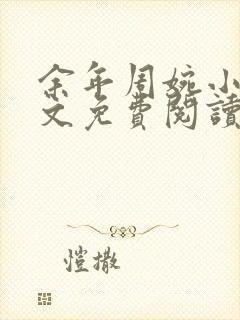 余年周婉小说全文免费阅读完整版最新章节