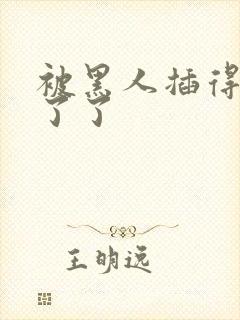 被黑人插得受不了了