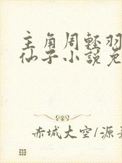 主角周轻羽翩然仙子小说免费阅读