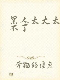 黑人太大太硬受不了