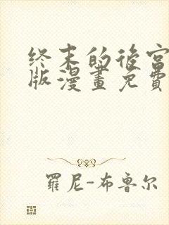 终末的后宫玄幻版漫画免费阅读