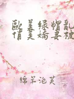 欧美绿帽乱小说俏美娇妻被肉记