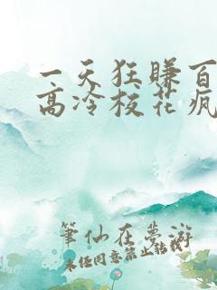 一天狂赚百万,高冷校花疯狂倒追免费看全文