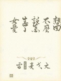 女生说不想谈恋爱了怎么回复