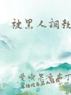 被黑人调教小说