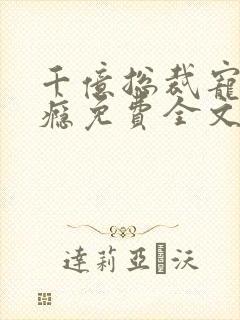 千亿总裁宠妻成瘾免费全文阅读