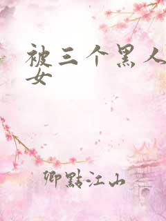 被三个黑人玩一女