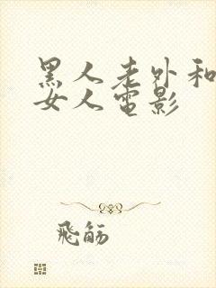 黑人老外和韩国女人电影