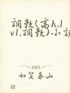 调教(高h,1v1,调教)小说