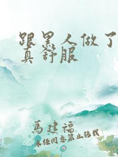 跟黑人做了一次真舒服