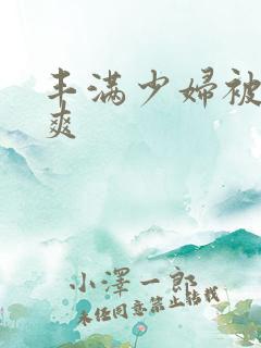 丰满少妇被粗大爽