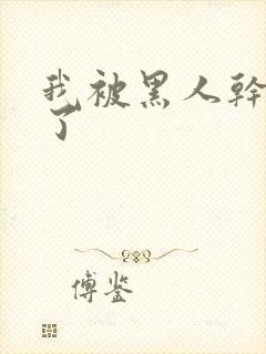 我被黑人干高潮了