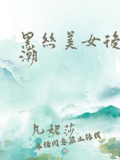 黑丝美女后入高潮