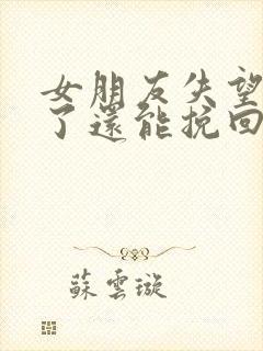 女朋友失望攒够了还能挽回吗