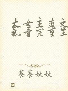 大女主爽文一口气看完重生