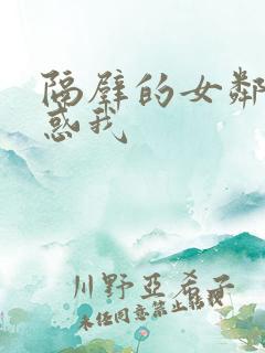 隔壁的女邻居诱惑我