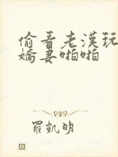 偷看老汉玩弄我娇妻啪啪