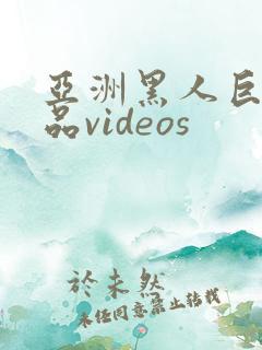 亚洲黑人巨大极品videos