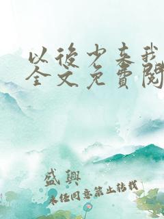 以后少来我家玩全文免费阅读全文