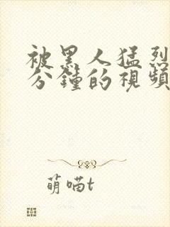 被黑人猛烈30分钟的视频