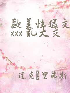 欧美性猛交 xxxx 乱大交