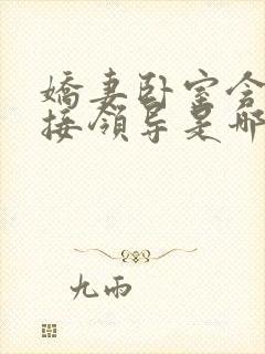 娇妻卧室含辱迎接领导是哪一集啊