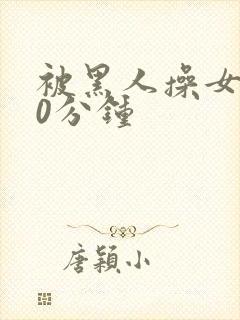 被黑人操女人30分钟